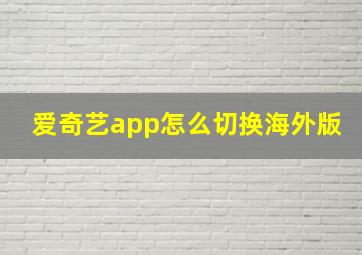 爱奇艺app怎么切换海外版