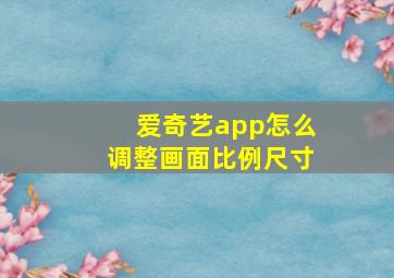 爱奇艺app怎么调整画面比例尺寸