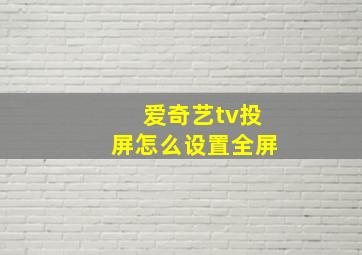 爱奇艺tv投屏怎么设置全屏