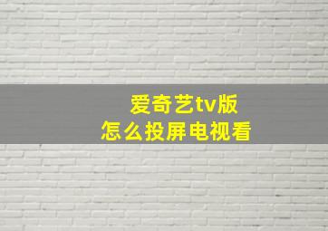 爱奇艺tv版怎么投屏电视看