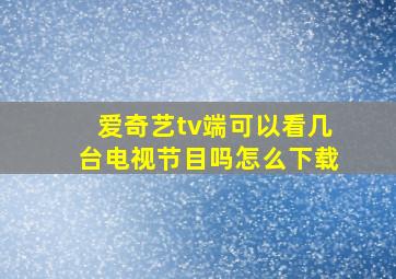 爱奇艺tv端可以看几台电视节目吗怎么下载