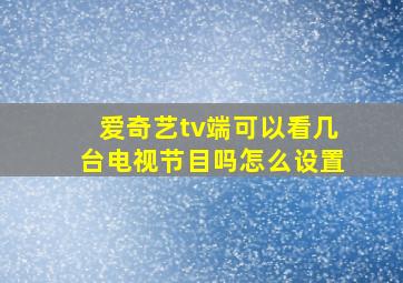 爱奇艺tv端可以看几台电视节目吗怎么设置