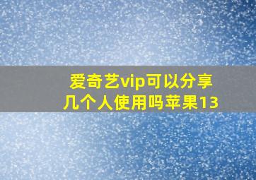 爱奇艺vip可以分享几个人使用吗苹果13