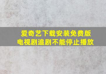 爱奇艺下载安装免费版电视剧追剧不能停止播放