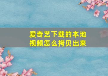 爱奇艺下载的本地视频怎么拷贝出来