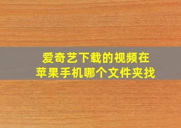 爱奇艺下载的视频在苹果手机哪个文件夹找