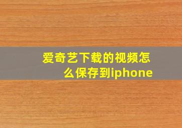 爱奇艺下载的视频怎么保存到iphone