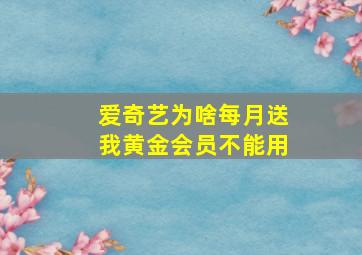 爱奇艺为啥每月送我黄金会员不能用