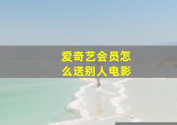 爱奇艺会员怎么送别人电影