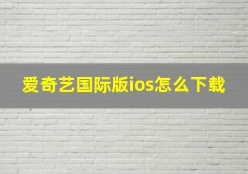 爱奇艺国际版ios怎么下载