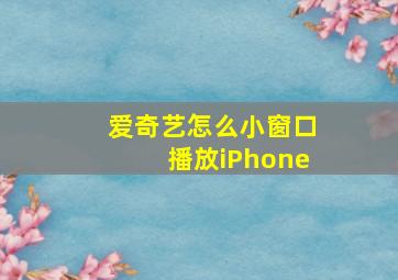 爱奇艺怎么小窗口播放iPhone