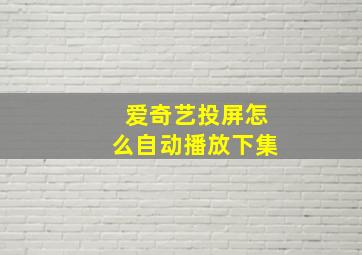 爱奇艺投屏怎么自动播放下集