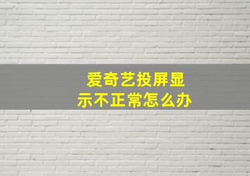 爱奇艺投屏显示不正常怎么办