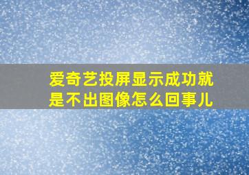 爱奇艺投屏显示成功就是不出图像怎么回事儿