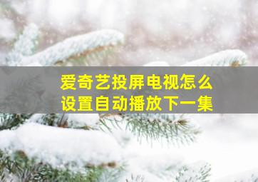 爱奇艺投屏电视怎么设置自动播放下一集