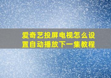 爱奇艺投屏电视怎么设置自动播放下一集教程