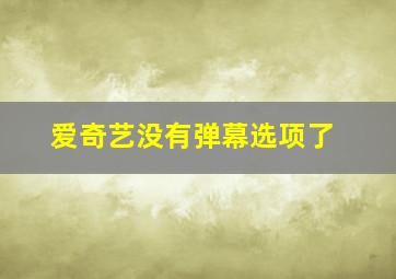 爱奇艺没有弹幕选项了