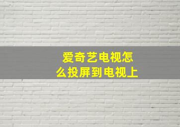 爱奇艺电视怎么投屏到电视上