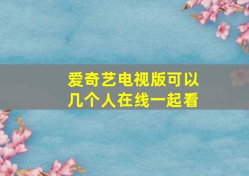 爱奇艺电视版可以几个人在线一起看