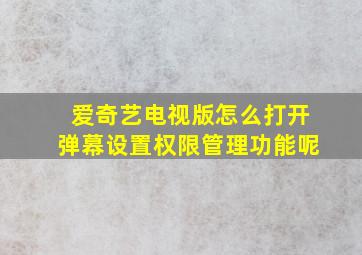 爱奇艺电视版怎么打开弹幕设置权限管理功能呢