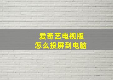 爱奇艺电视版怎么投屏到电脑