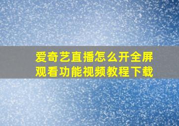 爱奇艺直播怎么开全屏观看功能视频教程下载