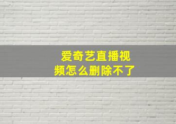 爱奇艺直播视频怎么删除不了