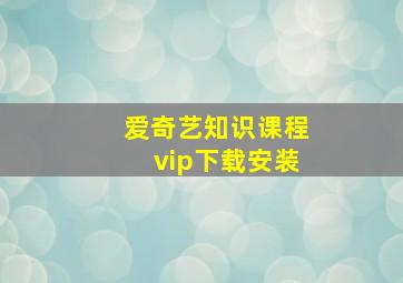 爱奇艺知识课程vip下载安装