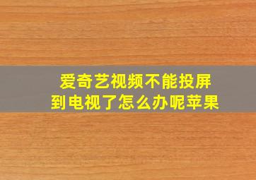 爱奇艺视频不能投屏到电视了怎么办呢苹果