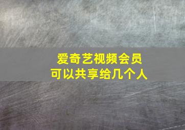 爱奇艺视频会员可以共享给几个人