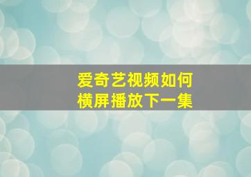 爱奇艺视频如何横屏播放下一集