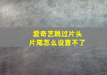 爱奇艺跳过片头片尾怎么设置不了