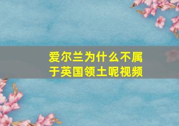 爱尔兰为什么不属于英国领土呢视频