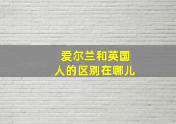 爱尔兰和英国人的区别在哪儿