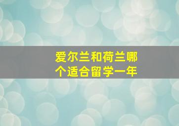 爱尔兰和荷兰哪个适合留学一年