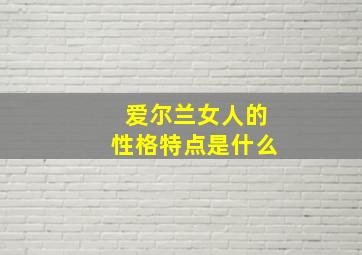 爱尔兰女人的性格特点是什么