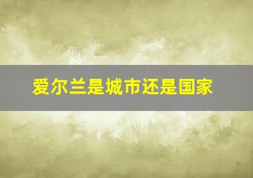 爱尔兰是城市还是国家