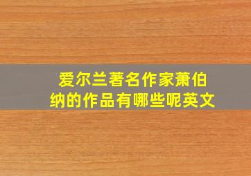 爱尔兰著名作家萧伯纳的作品有哪些呢英文