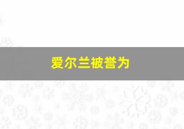 爱尔兰被誉为