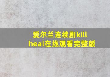 爱尔兰连续剧killheal在线观看完整版