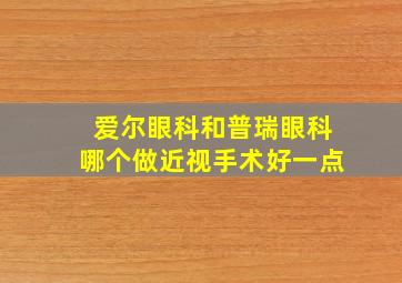 爱尔眼科和普瑞眼科哪个做近视手术好一点