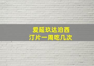 爱延玖达泊西汀片一周吃几次