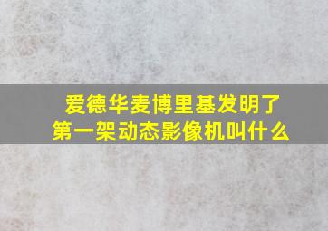 爱德华麦博里基发明了第一架动态影像机叫什么