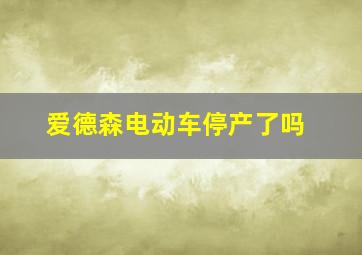 爱德森电动车停产了吗