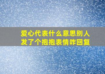 爱心代表什么意思别人发了个抱抱表情咋回复