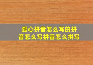 爱心拼音怎么写的拼音怎么写拼音怎么拼写