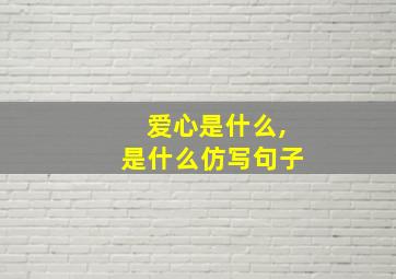 爱心是什么,是什么仿写句子