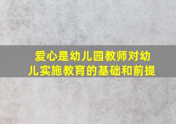 爱心是幼儿园教师对幼儿实施教育的基础和前提