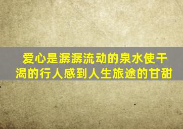 爱心是潺潺流动的泉水使干渴的行人感到人生旅途的甘甜