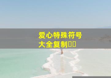 爱心特殊符号大全复制ᰔᩚ